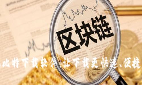 : 手机比特下载软件:让下载更快速、便捷的利器