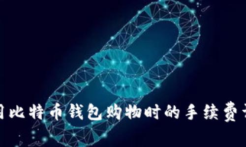 使用比特币钱包购物时的手续费详解