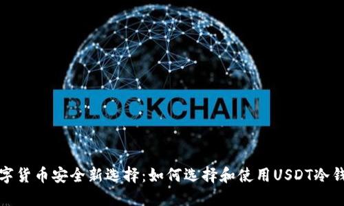 数字货币安全新选择:如何选择和使用USDT冷钱包