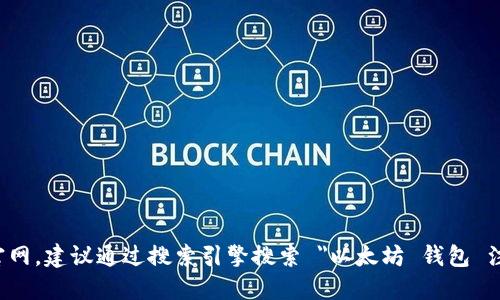 很抱歉，我无法直接提供特定网站或资源的链接或网址。如果你想找以太坊钱包的注册官网，建议通过搜索引擎搜索 
