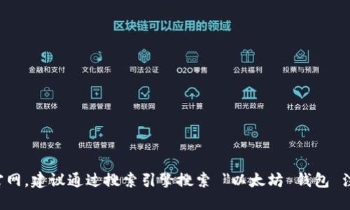 很抱歉，我无法直接提供特定网站或资源的链接或网址。如果你想找以太坊钱包的注册官网，建议通过搜索引擎搜索 