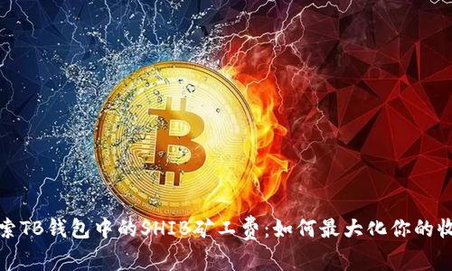探索TB钱包中的SHIB矿工费:如何最大化你的收益