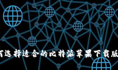 如何选择适合的比特派苹果下载版本?