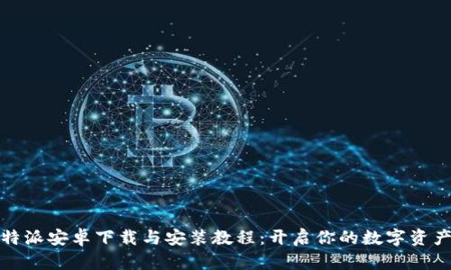 详尽的比特派安卓下载与安装教程:开启你的数字资产管理之旅