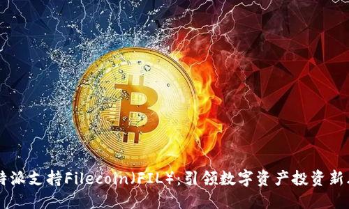 比特派支持Filecoin(FIL):引领数字资产投资新风口