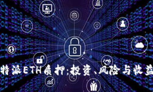 全面探究比特派ETH质押:投资、风险与收益的深度分析