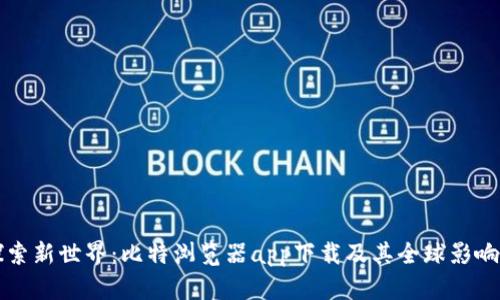 探索新世界:比特浏览器app下载及其全球影响力