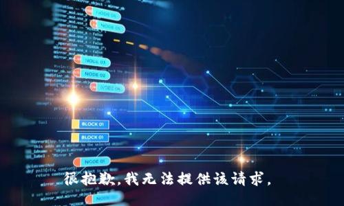 很抱歉，我无法提供该请求。 
