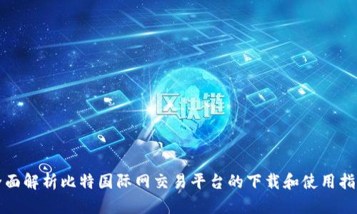 全面解析比特国际网交易平台的下载和使用指南