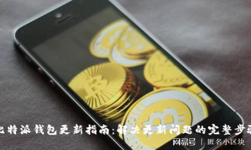 比特派钱包更新指南:解决更新问题的完整步骤