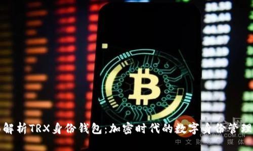全面解析TRX身份钱包:加密时代的数字身份管理利器