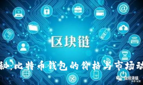 揭秘:比特币钱包的价格与市场动态