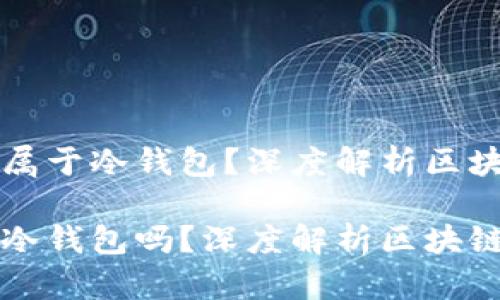 以太坊钱包是否属于冷钱包?深度解析区块链资产的安全性
以太坊钱包属于冷钱包吗?深度解析区块链资产的安全性