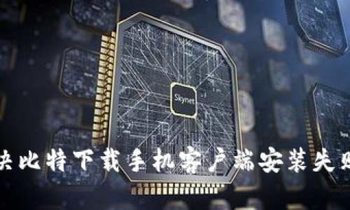 如何解决比特下载手机客户端安装失败的问题