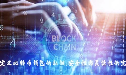 如何自定义比特币钱包的私钥:安全性与灵活性的完美结合