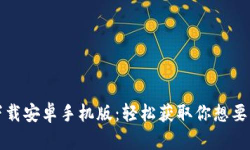 比特下载安卓手机版:轻松获取你想要的资源