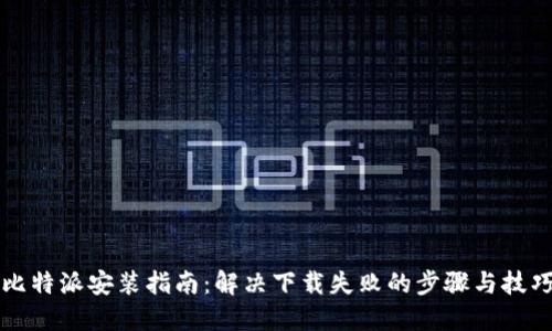 比特派安装指南:解决下载失败的步骤与技巧
