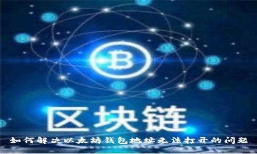如何解决以太坊钱包地址无法打开的问题