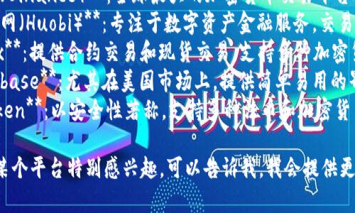 比特交易平台有很多，常见的有：

1. **币安（Binance）**：全球最大的加密货币交易平台之一。
2. **火币网（Huobi）**：专注于数字资产金融服务，交易量巨大。
3. **OKEx**：提供合约交易和现货交易，支持多种加密货币。
4. **Coinbase**：尤其在美国市场上，提供简单易用的界面。
5. **Kraken**：以安全性著称，支持多种法币和加密货币交易。

如果你对某个平台特别感兴趣，可以告诉我，我会提供更多的信息！