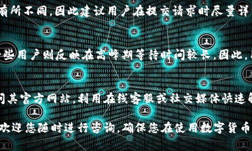 在数字货币领域，用户经常会遇到各种问题，这时能够找到有效的客户支持显得尤为重要。比特派（BitPie）作为一款流行的数字货币钱包，其客户服务的可用性直接影响用户体验。那么，比特派是否有客服电话呢？

比特派的客户支持渠道
比特派提供了多种客户支持渠道，以便用户能够方便地获取帮助和解决问题。通常，官方渠道包括在线客服、邮箱支持及社交媒体平台等。而专门的客服电话并不是比特派的主要客户服务方式，这可能是由于其用户服务策略的影响。

如何联系比特派客户支持
虽然比特派没有提供专门的客服电话，但用户仍然可以通过其他方式与其客户支持团队联系。用户可以访问比特派的官方网站，寻找“帮助中心”或“联系我们”的选项。此外，用户还可以通过比特派的官方社交媒体账号（如微博、微信等）与其联系，获取实时支持。

比特派客户支持的响应时间
虽然没有客服电话，但比特派通常会在24小时内响应客户的在线请求。响应时间可能因问题的复杂程度而有所不同，因此建议用户在提交请求时尽量详细描述遇到的问题，以帮助客服更快捷地提供解决方案。

比特派客户支持的用户评价
关于比特派的客户支持，用户的评价褒贬不一。一些用户表示在线客服响应迅速，能够有效解决问题；而另一些用户则反映在高峰期等待时间较长。因此，用户在遇到紧急问题时，可能需要耐心等待。

总结
虽然比特派没有提供客服电话，但用户仍然可以通过其他渠道获得有效的支持。建议用户在遇到问题时访问其官方网站，利用在线客服或社交媒体快速解决问题。在此情况下，良好的服务响应与用户耐心也是确保问题顺利解决的重要因素。

随着数字货币的快速发展，多数用户都希望能找到能及时响应的客户支持。若您有任何关于比特派的问题，欢迎您随时进行咨询，确保您在使用数字货币时拥有良好的体验。