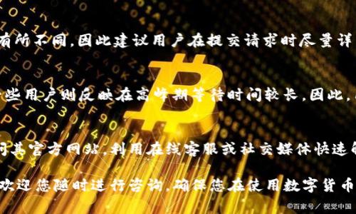 在数字货币领域，用户经常会遇到各种问题，这时能够找到有效的客户支持显得尤为重要。比特派（BitPie）作为一款流行的数字货币钱包，其客户服务的可用性直接影响用户体验。那么，比特派是否有客服电话呢？

比特派的客户支持渠道
比特派提供了多种客户支持渠道，以便用户能够方便地获取帮助和解决问题。通常，官方渠道包括在线客服、邮箱支持及社交媒体平台等。而专门的客服电话并不是比特派的主要客户服务方式，这可能是由于其用户服务策略的影响。

如何联系比特派客户支持
虽然比特派没有提供专门的客服电话，但用户仍然可以通过其他方式与其客户支持团队联系。用户可以访问比特派的官方网站，寻找“帮助中心”或“联系我们”的选项。此外，用户还可以通过比特派的官方社交媒体账号（如微博、微信等）与其联系，获取实时支持。

比特派客户支持的响应时间
虽然没有客服电话，但比特派通常会在24小时内响应客户的在线请求。响应时间可能因问题的复杂程度而有所不同，因此建议用户在提交请求时尽量详细描述遇到的问题，以帮助客服更快捷地提供解决方案。

比特派客户支持的用户评价
关于比特派的客户支持，用户的评价褒贬不一。一些用户表示在线客服响应迅速，能够有效解决问题；而另一些用户则反映在高峰期等待时间较长。因此，用户在遇到紧急问题时，可能需要耐心等待。

总结
虽然比特派没有提供客服电话，但用户仍然可以通过其他渠道获得有效的支持。建议用户在遇到问题时访问其官方网站，利用在线客服或社交媒体快速解决问题。在此情况下，良好的服务响应与用户耐心也是确保问题顺利解决的重要因素。

随着数字货币的快速发展，多数用户都希望能找到能及时响应的客户支持。若您有任何关于比特派的问题，欢迎您随时进行咨询，确保您在使用数字货币时拥有良好的体验。