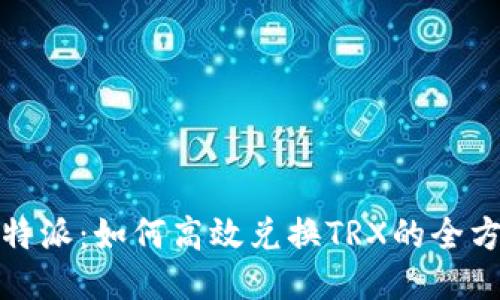 探索比特派:如何高效兑换TRX的全方位指南