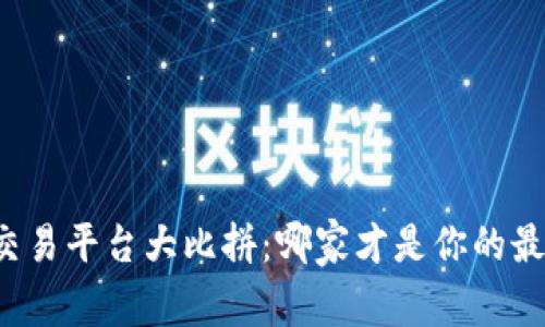 比特币交易平台大比拼:哪家才是你的最佳选择?