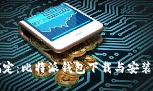 一次搞定:比特派钱包下载与安装全攻略
