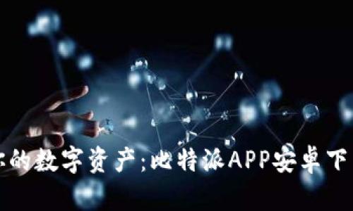 轻松管理你的数字资产:比特派APP安卓下载安装详解