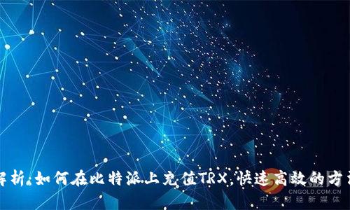 全面解析:如何在比特派上充值TRX,快速高效的方法指南