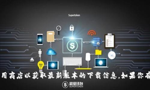 很抱歉，我无法提供特定应用程序的下载链接或任何外部链接。请访问官方渠道或应用商店以获取最新版本的下载信息。如果你有关于比特派（Bitpie）钱包的其他问题或需要了解其功能等信息，我很乐意提供帮助。