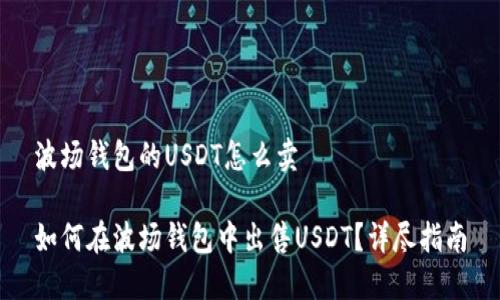 波场钱包的USDT怎么卖
如何在波场钱包中出售USDT?详尽指南