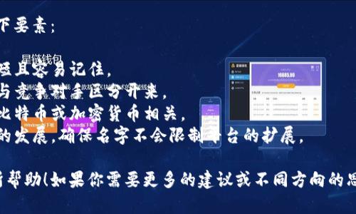 选择一个好听且具有吸引力的比特交易平台名称是建立品牌形象的重要一步。这里有几个建议：

1. **币行天下** (Coin World)
2. **链获** (Chain Gain)
3. **币聚** (Coin Hub)
4. **数码先锋** (Digital Pioneer)
5. **虚拟势** (Virtual Flux)

在选名字时，可以考虑以下要素：

- **易记**：名字应该简短且容易记住。
- **独特性**：最好能够与竞争对手区分开来。
- **相关性**：名称要与比特币或加密货币相关。
- **适应性**：考虑未来的发展，确保名字不会限制平台的扩展。

希望这些建议能对你有所帮助！如果你需要更多的建议或不同方向的思考，请告诉我。