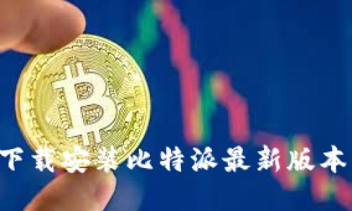 如何轻松下载安装比特派最新版本:全面指南
