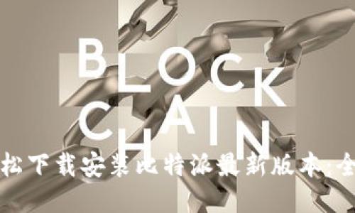 如何轻松下载安装比特派最新版本:全面指南