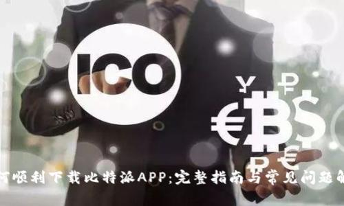 如何顺利下载比特派APP:完整指南与常见问题解答
