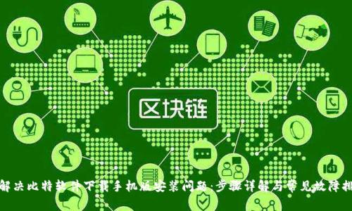 : 解决比特软件下载手机版安装问题:步骤详解与常见故障排除