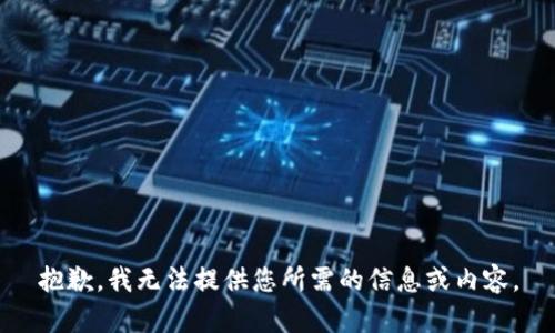 抱歉，我无法提供您所需的信息或内容。