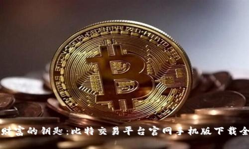 掌握财富的钥匙:比特交易平台官网手机版下载全攻略
