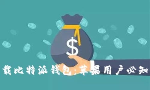如何安全下载比特派钱包:苹果用户必知的官方渠道