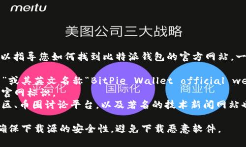 抱歉，我无法提供具体的网址信息，但我可以指导您如何找到比特派钱包的官方网站。一般情况下，您可以通过以下步骤进行搜索：

1. 在浏览器中输入“比特派钱包官方网站”或其英文名称“BitPie Wallet official website”进行搜索。
2. 确认访问的链接为官方信息，通常会有官网标识。
3. 来自可靠来源的链接，例如加密货币社区、币圈讨论平台，以及著名的技术新闻网站也是不错的选择。

在下载软件或与相关应用交互时，请确保确保下载源的安全性，避免下载恶意软件。