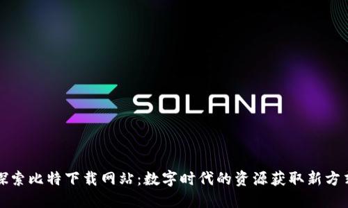 探索比特下载网站：数字时代的资源获取新方式