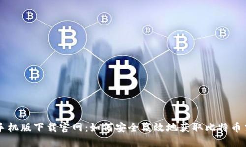 比特币手机版下载官网:如何安全高效地获取比特币交易应用