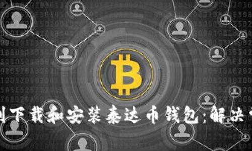 如何顺利下载和安装泰达币钱包:解决常见问题