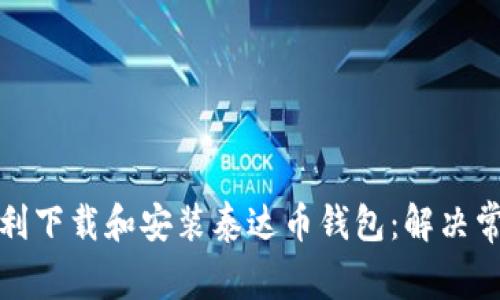 如何顺利下载和安装泰达币钱包:解决常见问题