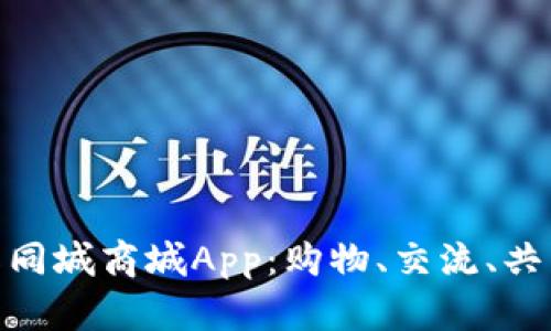 探索比特国际同城商城App:购物、交流、共享的全新体验