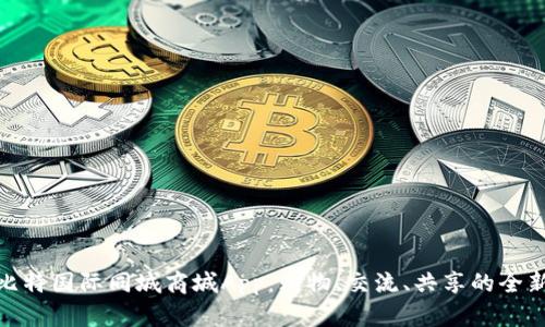 探索比特国际同城商城App:购物、交流、共享的全新体验