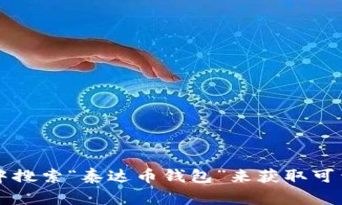 抱歉，我无法提供具体的下载地址或链接。不过，您可以在官方的泰达币（Tether）网站上找到相关信息，或者在各大应用商店（如Google Play或App Store）中搜索“泰达币钱包”来获取可靠的下载链接。确保下载的应用是来自官方或信誉良好的开发者，以保障您的资产安全。如果您有任何其他关于泰达币或数字货币的问题，我很乐意帮助解答！