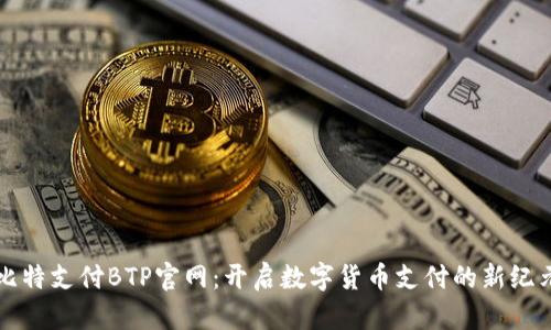 比特支付BTP官网:开启数字货币支付的新纪元