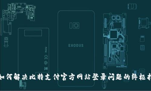 : 如何解决比特支付官方网站登录问题的终极指南